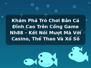Khám Phá Trò Chơi Bắn Cá Đỉnh Cao Trên Cổng Game Nh88 – Kết Nối Mượt Mà Với Casino, Thể Thao Và Xổ Số - nh88