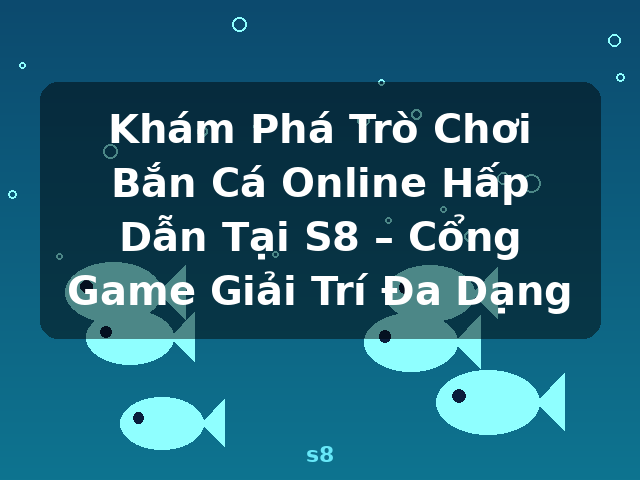 Khám Phá Trò Chơi Bắn Cá Online Hấp Dẫn Tại S8 – Cổng Game Giải Trí Đa Dạng - s8