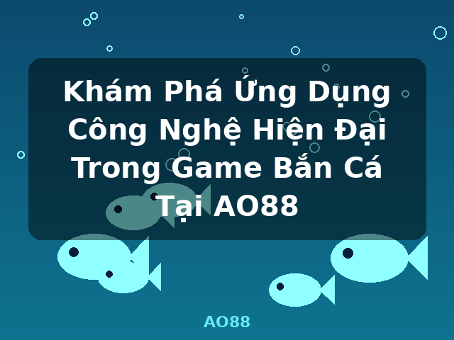 Khám Phá Ứng Dụng Công Nghệ Hiện Đại Trong Game Bắn Cá Tại AO88 - AO88 Khám Phá Ứng Dụng Công Nghệ Hiện Đại Trong Game Bắn Cá Tại AO88 - AO88