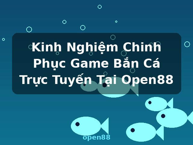 Kinh Nghiệm Chinh Phục Game Bắn Cá Trực Tuyến Tại Open88 - open88 Kinh Nghiệm Chinh Phục Game Bắn Cá Trực Tuyến Tại Open88 - open88