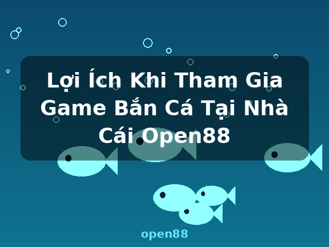 Lợi Ích Khi Tham Gia Game Bắn Cá Tại Nhà Cái Open88 - open88 Lợi Ích Khi Tham Gia Game Bắn Cá Tại Nhà Cái Open88 - open88