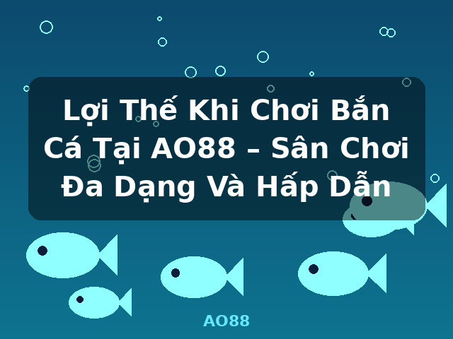Lợi Thế Khi Chơi Bắn Cá Tại AO88 – Sân Chơi Đa Dạng Và Hấp Dẫn - AO88 Lợi Thế Khi Chơi Bắn Cá Tại AO88 – Sân Chơi Đa Dạng Và Hấp Dẫn - AO88
