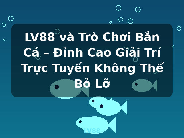 LV88 và Trò Chơi Bắn Cá – Đỉnh Cao Giải Trí Trực Tuyến Không Thể Bỏ Lỡ - LV88