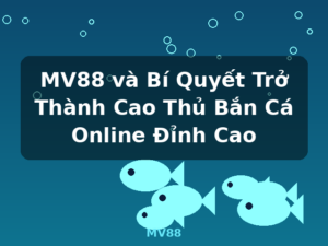 MV88 và Bí Quyết Trở Thành Cao Thủ Bắn Cá Online Đỉnh Cao - MV88