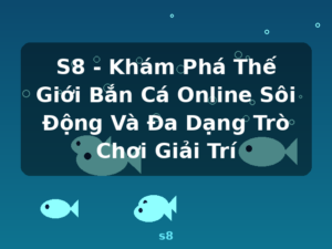 S8 - Khám Phá Thế Giới Bắn Cá Online Sôi Động Và Đa Dạng Trò Chơi Giải Trí - s8