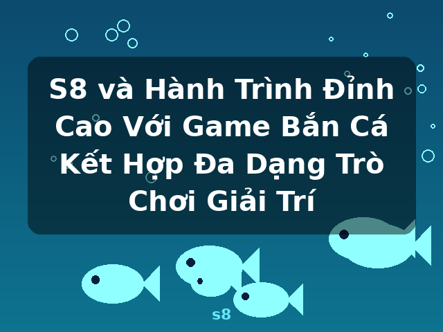 S8 và Hành Trình Đỉnh Cao Với Game Bắn Cá Kết Hợp Đa Dạng Trò Chơi Giải Trí - s8 S8 và Hành Trình Đỉnh Cao Với Game Bắn Cá Kết Hợp Đa Dạng Trò Chơi Giải Trí - s8