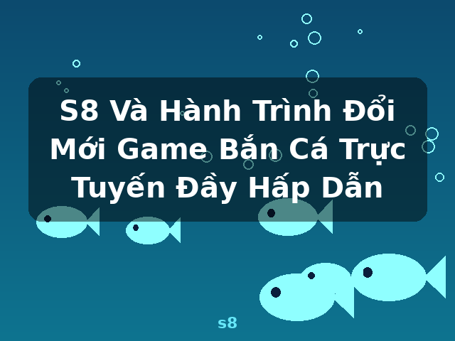 S8 Và Hành Trình Đổi Mới Game Bắn Cá Trực Tuyến Đầy Hấp Dẫn - s8