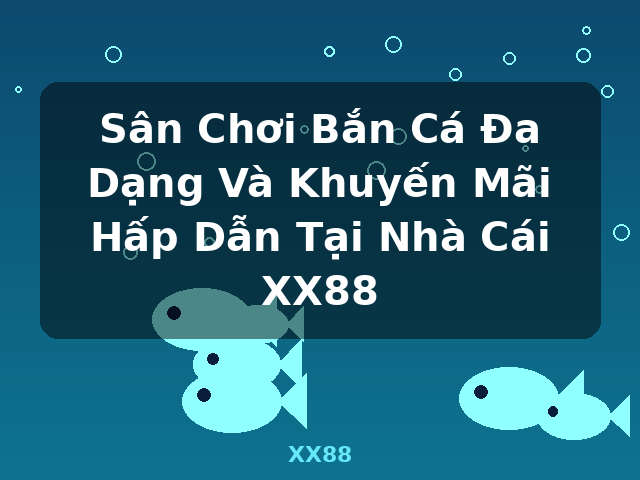 Sân Chơi Bắn Cá Đa Dạng Và Khuyến Mãi Hấp Dẫn Tại Nhà Cái XX88 - XX88 Sân Chơi Bắn Cá Đa Dạng Và Khuyến Mãi Hấp Dẫn Tại Nhà Cái XX88 - XX88