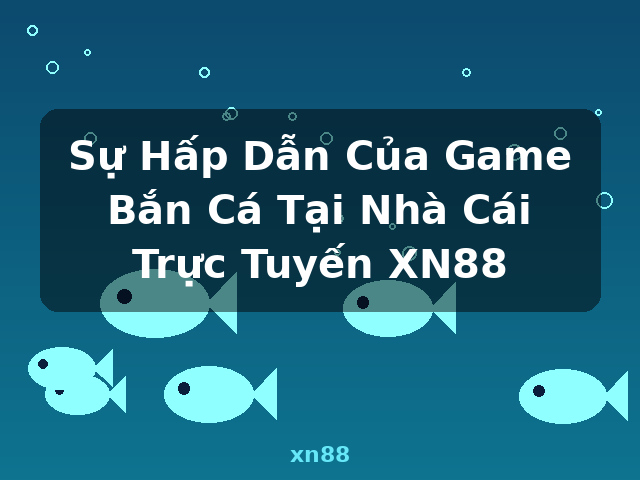 Sự Hấp Dẫn Của Game Bắn Cá Tại Nhà Cái Trực Tuyến XN88 - xn88