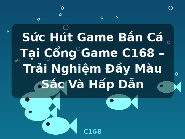 Sức Hút Game Bắn Cá Tại Cổng Game C168 – Trải Nghiệm Đầy Màu Sắc Và Hấp Dẫn - C168