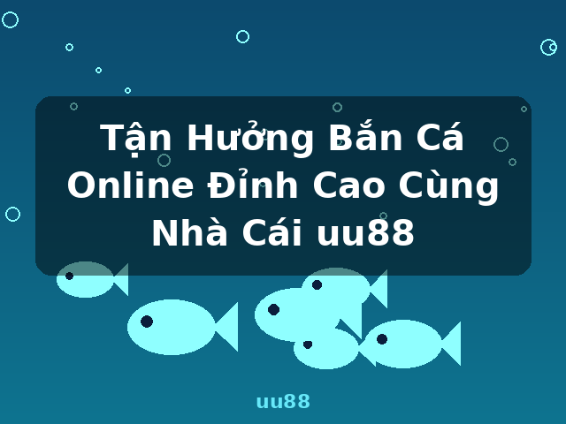 Tận Hưởng Bắn Cá Online Đỉnh Cao Cùng Nhà Cái uu88 - uu88