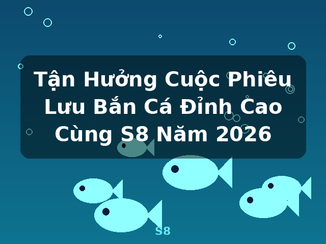 Tận Hưởng Cuộc Phiêu Lưu Bắn Cá Đỉnh Cao Cùng S8 Năm 2026 - S8