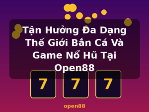 Tận Hưởng Đa Dạng Thế Giới Bắn Cá Và Game Nổ Hũ Tại Open88 - open88
