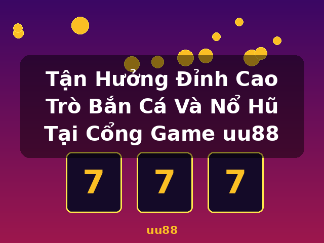 Tận Hưởng Đỉnh Cao Trò Bắn Cá Và Nổ Hũ Tại Cổng Game uu88 - uu88