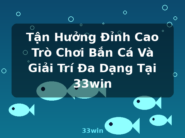 Tận Hưởng Đỉnh Cao Trò Chơi Bắn Cá Và Giải Trí Đa Dạng Tại 33win - 33win Tận Hưởng Đỉnh Cao Trò Chơi Bắn Cá Và Giải Trí Đa Dạng Tại 33win - 33win