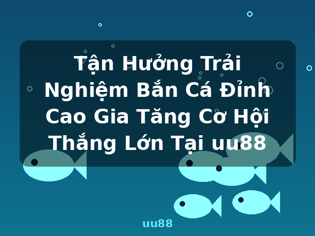 Tận Hưởng Trải Nghiệm Bắn Cá Đỉnh Cao Gia Tăng Cơ Hội Thắng Lớn Tại uu88 - uu88