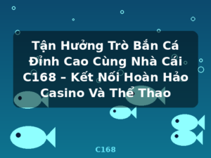 Tận Hưởng Trò Bắn Cá Đỉnh Cao Cùng Nhà Cái C168 – Kết Nối Hoàn Hảo Casino Và Thể Thao - C168