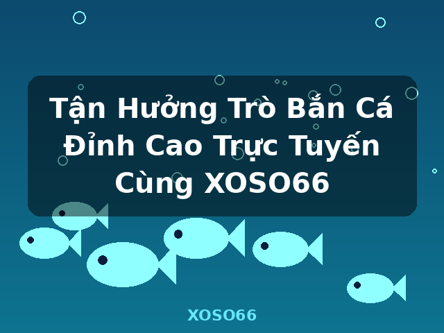 Tận Hưởng Trò Bắn Cá Đỉnh Cao Trực Tuyến Cùng XOSO66 - XOSO66 Tận Hưởng Trò Bắn Cá Đỉnh Cao Trực Tuyến Cùng XOSO66 - XOSO66