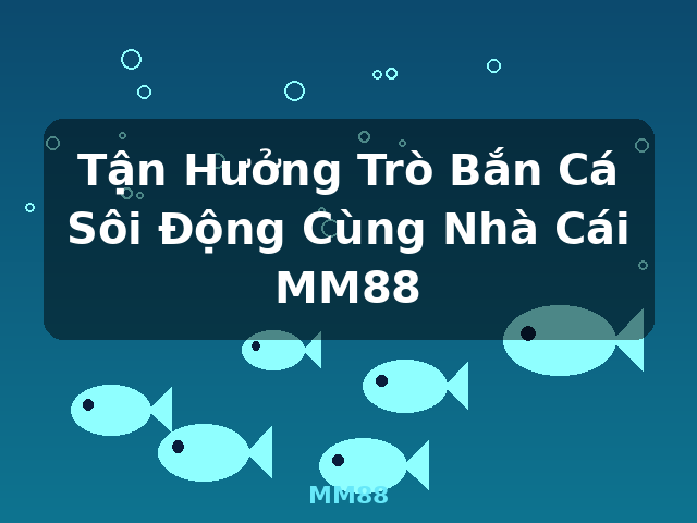 Tận Hưởng Trò Bắn Cá Sôi Động Cùng Nhà Cái MM88 - MM88