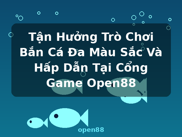 Tận Hưởng Trò Chơi Bắn Cá Đa Màu Sắc Và Hấp Dẫn Tại Cổng Game Open88 - open88