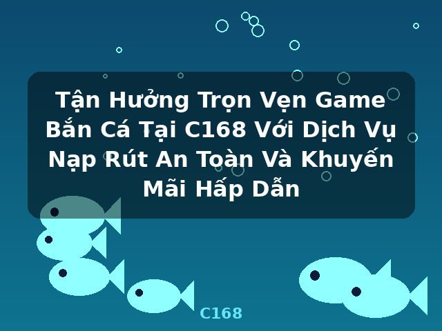 Tận Hưởng Trọn Vẹn Game Bắn Cá Tại C168 Với Dịch Vụ Nạp Rút An Toàn Và Khuyến Mãi Hấp Dẫn - C168 Tận Hưởng Trọn Vẹn Game Bắn Cá Tại C168 Với Dịch Vụ Nạp Rút An Toàn Và Khuyến Mãi Hấp Dẫn - C168