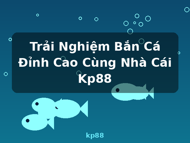 Trải Nghiệm Bắn Cá Đỉnh Cao Cùng Nhà Cái Kp88 - kp88 Trải Nghiệm Bắn Cá Đỉnh Cao Cùng Nhà Cái Kp88 - kp88