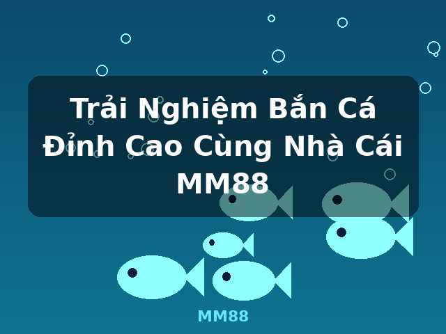 Trải Nghiệm Bắn Cá Đỉnh Cao Cùng Nhà Cái MM88 - MM88