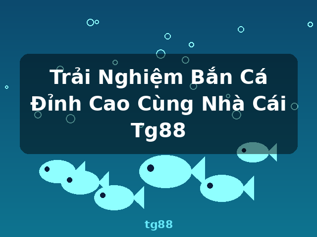 Trải Nghiệm Bắn Cá Đỉnh Cao Cùng Nhà Cái Tg88 - tg88