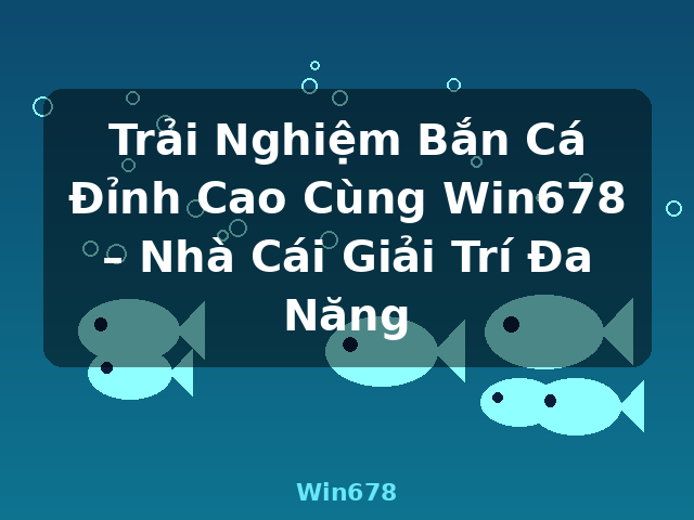 Trải Nghiệm Bắn Cá Đỉnh Cao Cùng Win678 – Nhà Cái Giải Trí Đa Năng - Win678