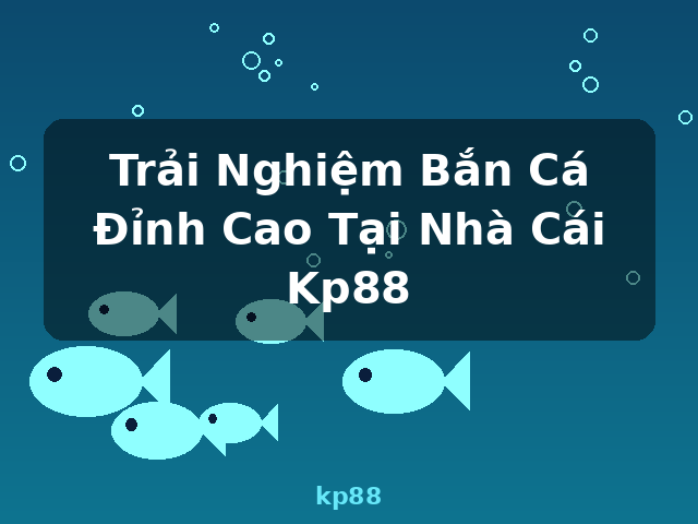 Trải Nghiệm Bắn Cá Đỉnh Cao Tại Nhà Cái Kp88 - kp88 Trải Nghiệm Bắn Cá Đỉnh Cao Tại Nhà Cái Kp88 - kp88