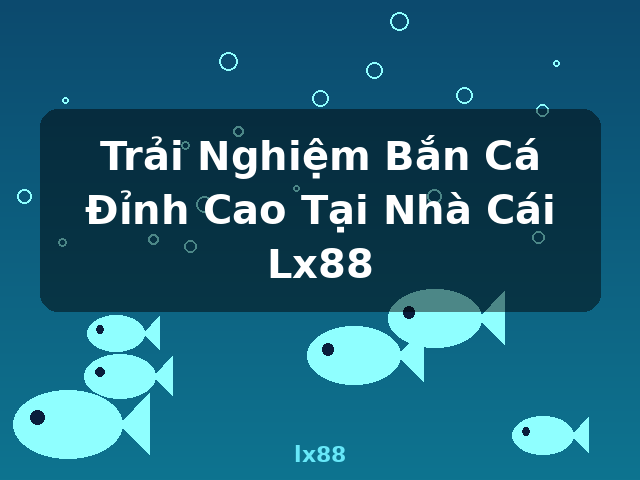 Trải Nghiệm Bắn Cá Đỉnh Cao Tại Nhà Cái Lx88 - lx88 Trải Nghiệm Bắn Cá Đỉnh Cao Tại Nhà Cái Lx88 - lx88
