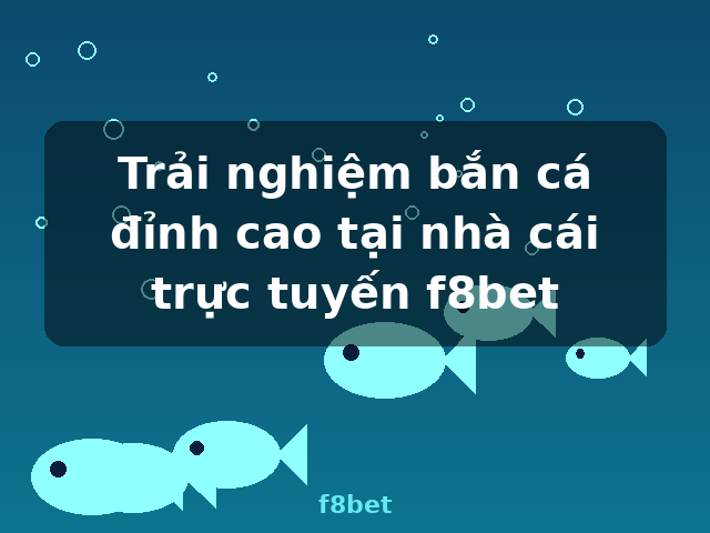 Trải nghiệm bắn cá đỉnh cao tại nhà cái trực tuyến f8bet - f8bet
