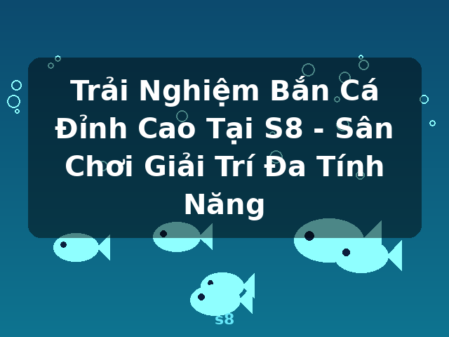 Trải Nghiệm Bắn Cá Đỉnh Cao Tại S8 - Sân Chơi Giải Trí Đa Tính Năng - s8