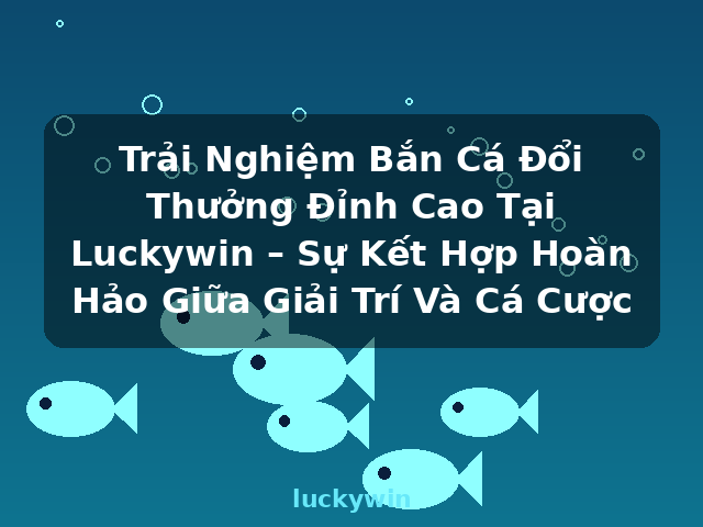 Trải Nghiệm Bắn Cá Đổi Thưởng Đỉnh Cao Tại Luckywin – Sự Kết Hợp Hoàn Hảo Giữa Giải Trí Và Cá Cược - luckywin Trải Nghiệm Bắn Cá Đổi Thưởng Đỉnh Cao Tại Luckywin – Sự Kết Hợp Hoàn Hảo Giữa Giải Trí Và Cá Cược - luckywin