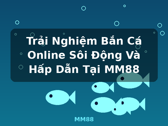 Trải Nghiệm Bắn Cá Online Sôi Động Và Hấp Dẫn Tại MM88 - MM88