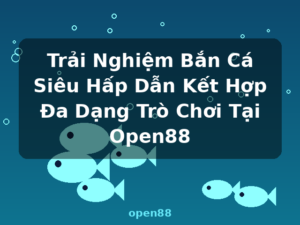 Trải Nghiệm Bắn Cá Siêu Hấp Dẫn Kết Hợp Đa Dạng Trò Chơi Tại Open88 - open88