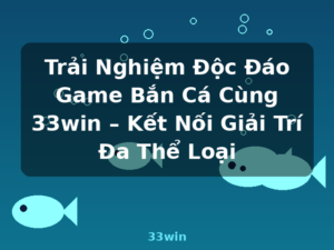 Trải Nghiệm Độc Đáo Game Bắn Cá Cùng 33win – Kết Nối Giải Trí Đa Thể Loại - 33win