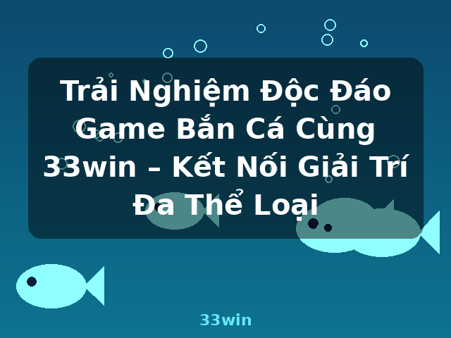 Trải Nghiệm Độc Đáo Game Bắn Cá Cùng 33win – Kết Nối Giải Trí Đa Thể Loại - 33win Trải Nghiệm Độc Đáo Game Bắn Cá Cùng 33win – Kết Nối Giải Trí Đa Thể Loại - 33win