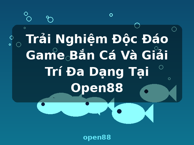 Trải Nghiệm Độc Đáo Game Bắn Cá Và Giải Trí Đa Dạng Tại Open88 - open88