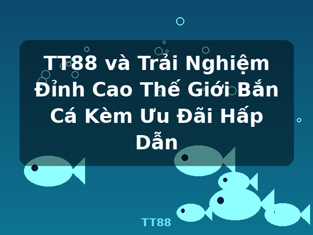 TT88 và Trải Nghiệm Đỉnh Cao Thế Giới Bắn Cá Kèm Ưu Đãi Hấp Dẫn - TT88 TT88 và Trải Nghiệm Đỉnh Cao Thế Giới Bắn Cá Kèm Ưu Đãi Hấp Dẫn - TT88