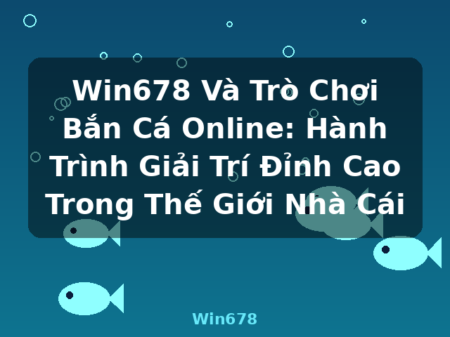 Win678 Và Trò Chơi Bắn Cá Online: Hành Trình Giải Trí Đỉnh Cao Trong Thế Giới Nhà Cái - Win678
