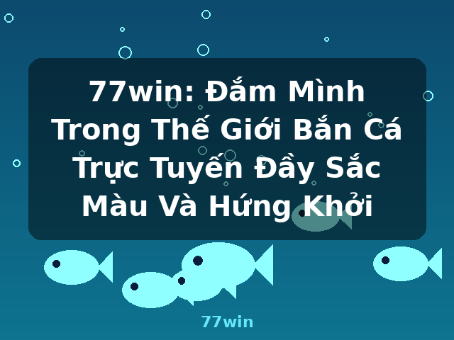 77win: Đắm Mình Trong Thế Giới Bắn Cá Trực Tuyến Đầy Sắc Màu Và Hứng Khởi - 77win 77win: Đắm Mình Trong Thế Giới Bắn Cá Trực Tuyến Đầy Sắc Màu Và Hứng Khởi - 77win