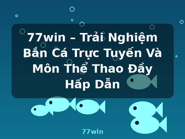 77win – Trải Nghiệm Bắn Cá Trực Tuyến Và Môn Thể Thao Đầy Hấp Dẫn - 77win
