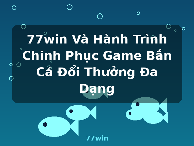 77win Và Hành Trình Chinh Phục Game Bắn Cá Đổi Thưởng Đa Dạng - 77win 77win Và Hành Trình Chinh Phục Game Bắn Cá Đổi Thưởng Đa Dạng - 77win