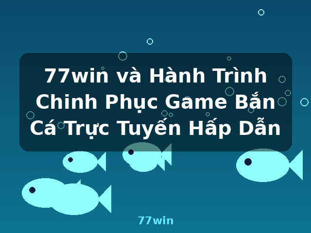 77win và Hành Trình Chinh Phục Game Bắn Cá Trực Tuyến Hấp Dẫn - 77win