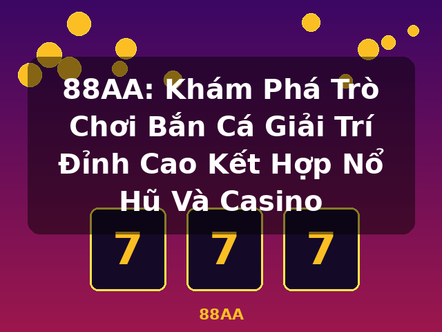 88AA: Khám Phá Trò Chơi Bắn Cá Giải Trí Đỉnh Cao Kết Hợp Nổ Hũ Và Casino - 88AA 88AA: Khám Phá Trò Chơi Bắn Cá Giải Trí Đỉnh Cao Kết Hợp Nổ Hũ Và Casino - 88AA