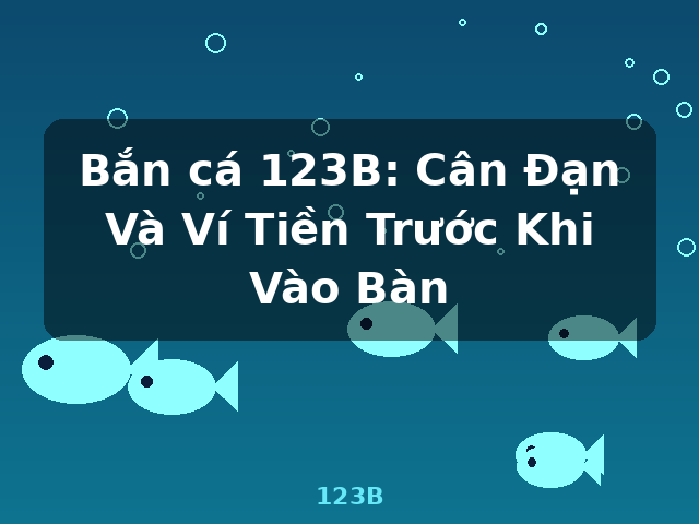 Bắn cá 123B: Cân Đạn Và Ví Tiền Trước Khi Vào Bàn - 123B Bắn cá 123B: Cân Đạn Và Ví Tiền Trước Khi Vào Bàn - 123B
