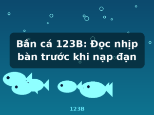 Bắn cá 123B: Đọc nhịp bàn trước khi nạp đạn - 123B