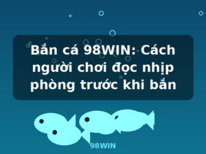 Bắn cá 98WIN: Cách người chơi đọc nhịp phòng trước khi bắn - 98WIN