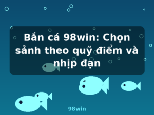 Bắn cá 98win: Chọn sảnh theo quỹ điểm và nhịp đạn - 98win